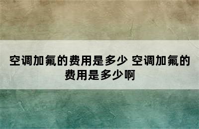 空调加氟的费用是多少 空调加氟的费用是多少啊